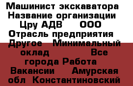 Машинист экскаватора › Название организации ­ Цру АДВ777, ООО › Отрасль предприятия ­ Другое › Минимальный оклад ­ 55 000 - Все города Работа » Вакансии   . Амурская обл.,Константиновский р-н